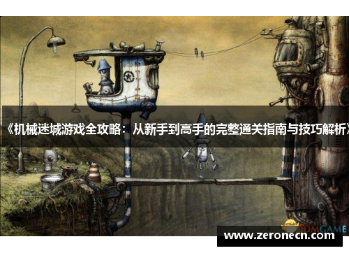 《机械迷城游戏全攻略：从新手到高手的完整通关指南与技巧解析》